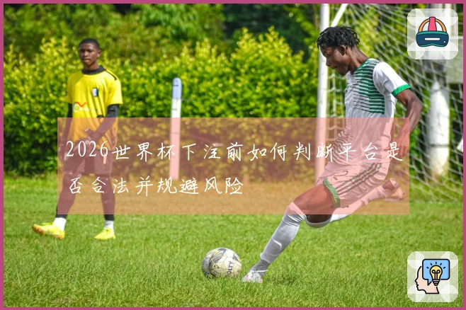 2026世界杯下注前如何判断平台是否合法并规避风险