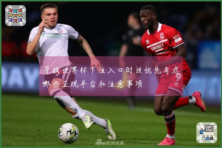 寻找世界杯下注入口时该优先考虑哪些正规平台和注意事项