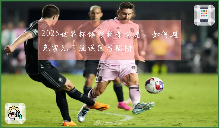 2026世界杯体彩新手必看，如何避免常见下注误区与陷阱