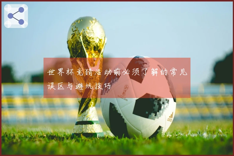 世界杯竞猜活动前必须了解的常见误区与避坑技巧