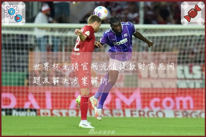 世界杯竞猜官网充值提款时常见问题及解决方案解析