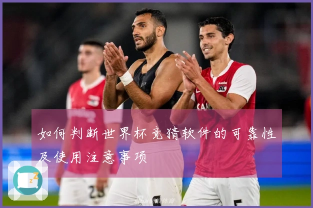 如何判断世界杯竞猜软件的可靠性及使用注意事项