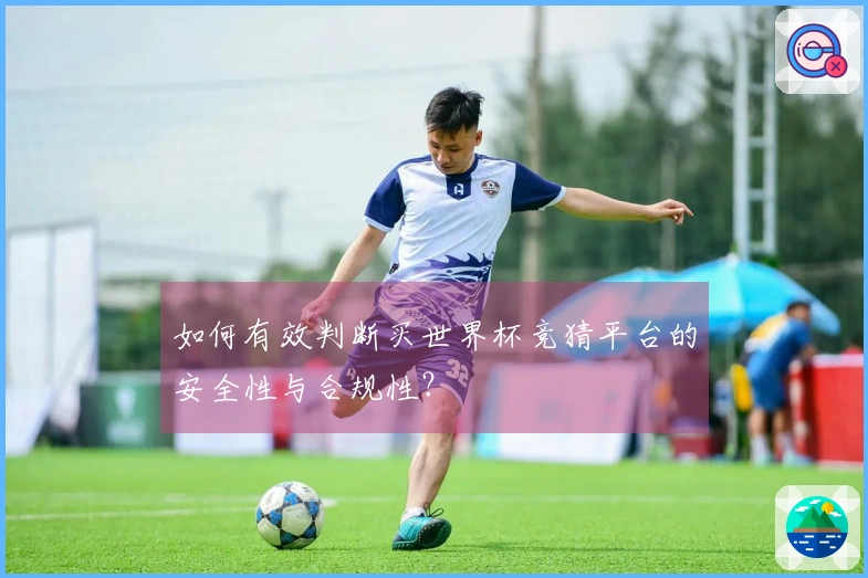 如何有效判断买世界杯竞猜平台的安全性与合规性？