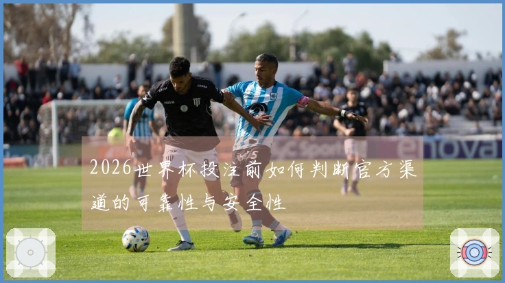 2026世界杯投注前如何判断官方渠道的可靠性与安全性