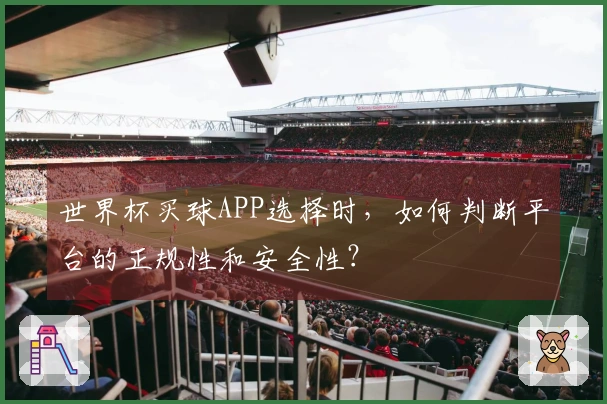 世界杯买球APP选择时，如何判断平台的正规性和安全性？