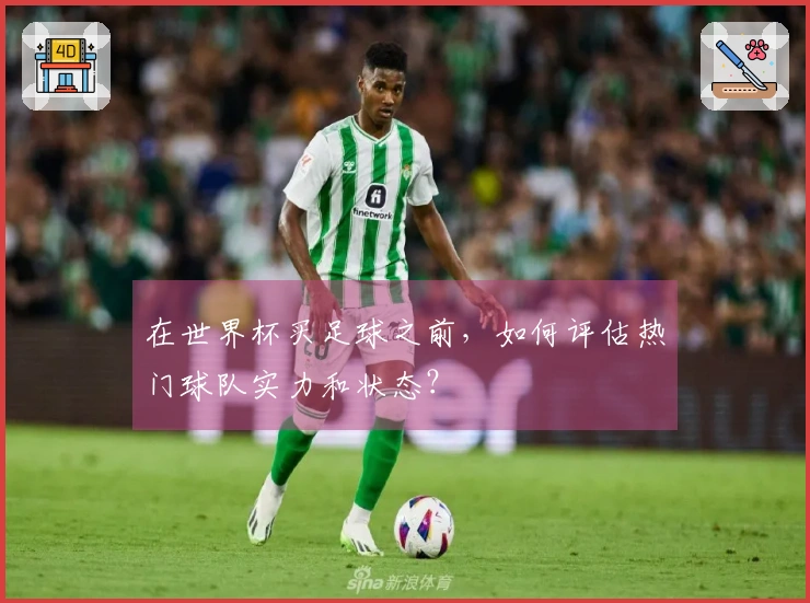 在世界杯买足球之前,如何评估热门球队实力和状态?